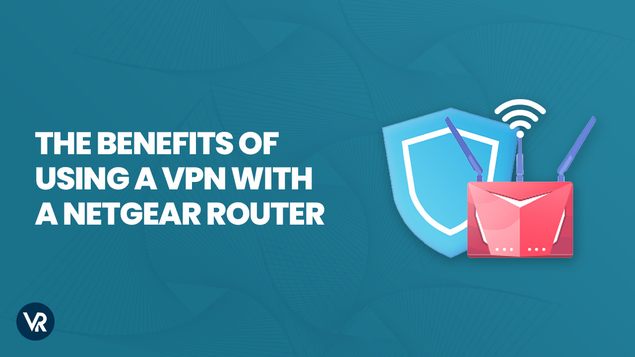 Benefits of Using a VPN With a Netgear Router in USA