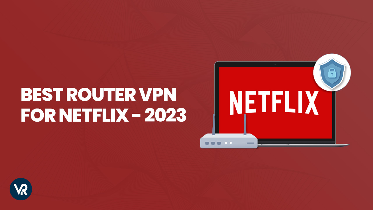Best Router VPN for Netflix in USA in 2023